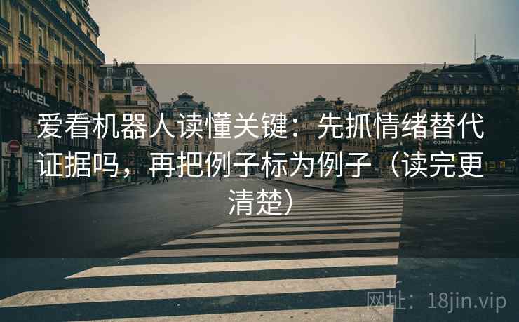 爱看机器人读懂关键：先抓情绪替代证据吗，再把例子标为例子（读完更清楚）