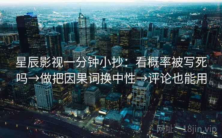 星辰影视一分钟小抄：看概率被写死吗→做把因果词换中性→评论也能用