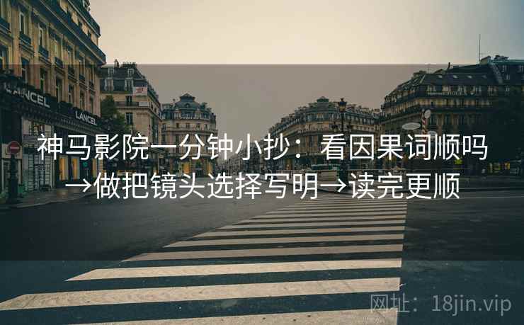 神马影院一分钟小抄：看因果词顺吗→做把镜头选择写明→读完更顺