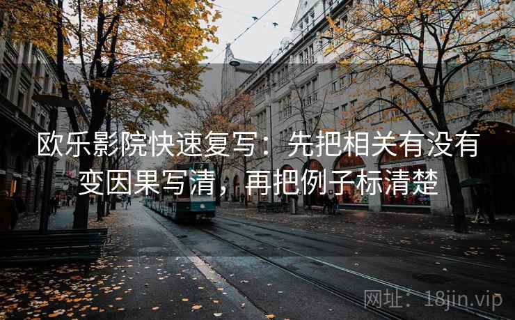 欧乐影院快速复写：先把相关有没有变因果写清，再把例子标清楚
