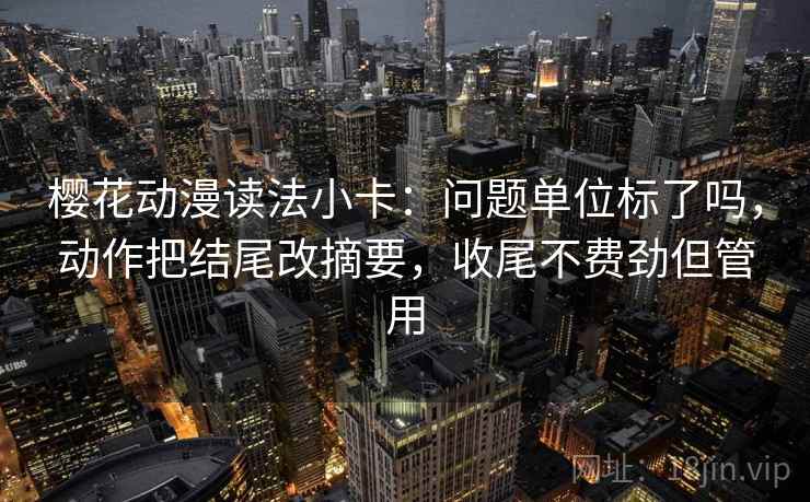 樱花动漫读法小卡：问题单位标了吗，动作把结尾改摘要，收尾不费劲但管用