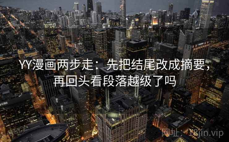 YY漫画两步走：先把结尾改成摘要，再回头看段落越级了吗
