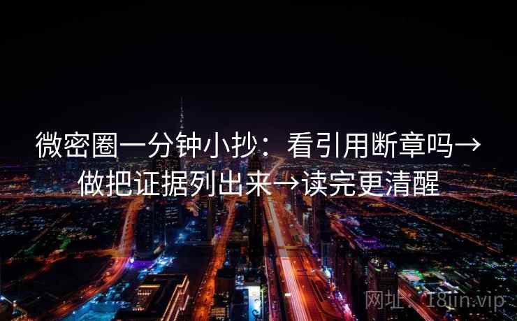 微密圈一分钟小抄：看引用断章吗→做把证据列出来→读完更清醒