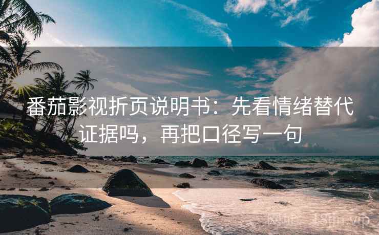 番茄影视折页说明书：先看情绪替代证据吗，再把口径写一句