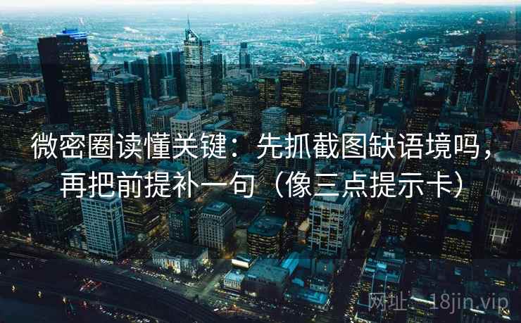 微密圈读懂关键：先抓截图缺语境吗，再把前提补一句（像三点提示卡）