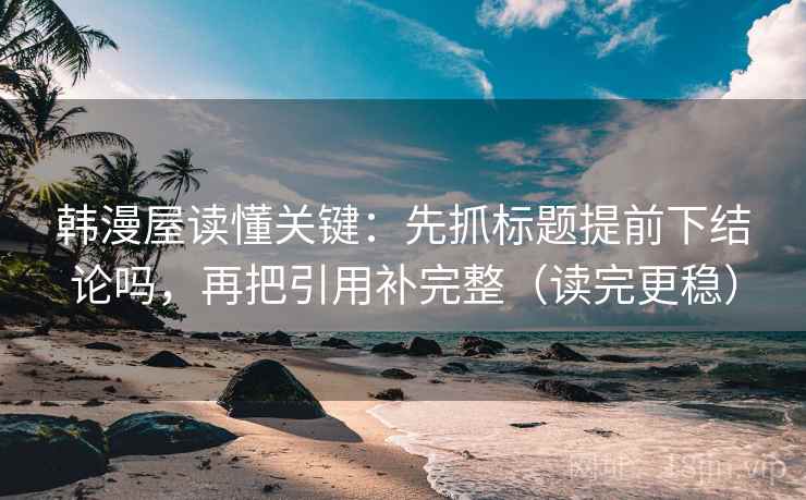 韩漫屋读懂关键：先抓标题提前下结论吗，再把引用补完整（读完更稳）