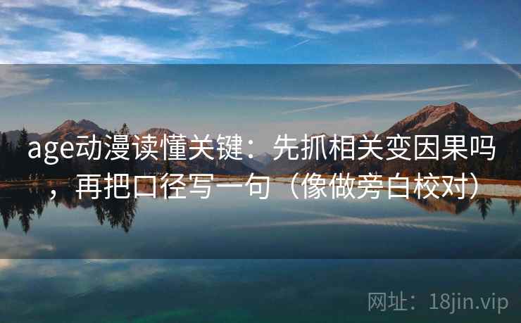 age动漫读懂关键：先抓相关变因果吗，再把口径写一句（像做旁白校对）