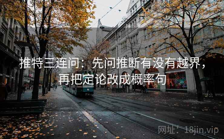 推特三连问：先问推断有没有越界，再把定论改成概率句
