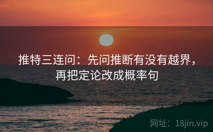 推特三连问：先问推断有没有越界，再把定论改成概率句