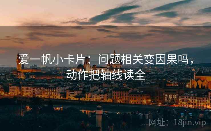 爱一帆小卡片：问题相关变因果吗，动作把轴线读全