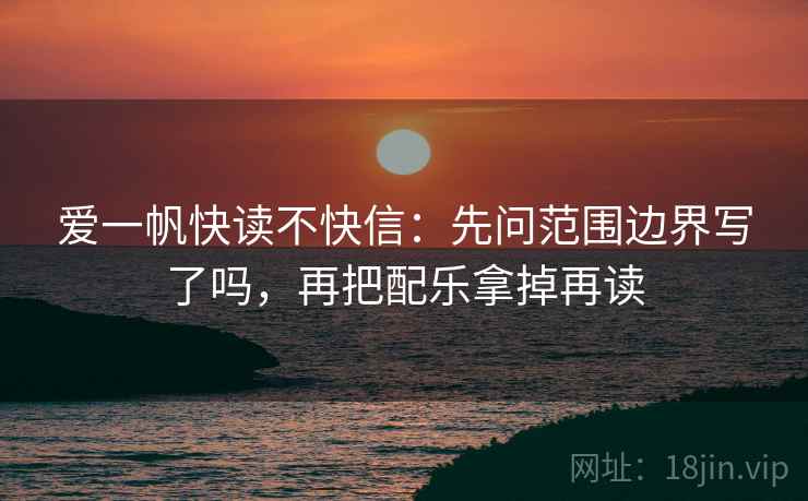 爱一帆快读不快信：先问范围边界写了吗，再把配乐拿掉再读