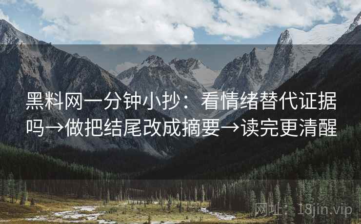 黑料网一分钟小抄：看情绪替代证据吗→做把结尾改成摘要→读完更清醒