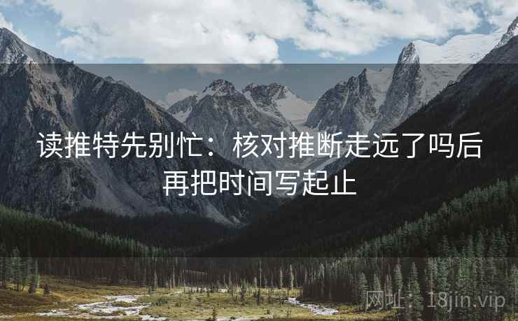读推特先别忙：核对推断走远了吗后再把时间写起止