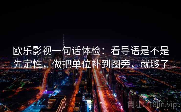 欧乐影视一句话体检：看导语是不是先定性，做把单位补到图旁，就够了