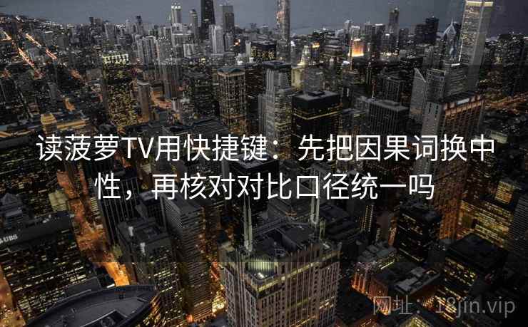 读菠萝TV用快捷键：先把因果词换中性，再核对对比口径统一吗