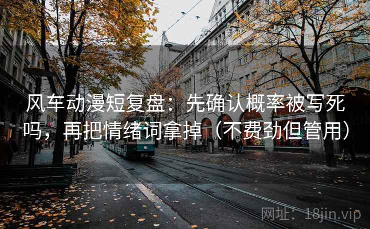 风车动漫短复盘：先确认概率被写死吗，再把情绪词拿掉（不费劲但管用）