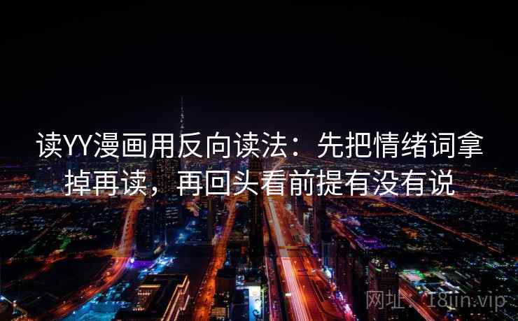 读YY漫画用反向读法：先把情绪词拿掉再读，再回头看前提有没有说