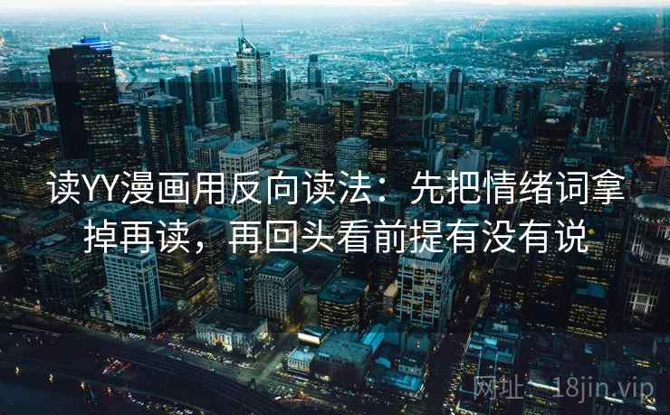读YY漫画用反向读法：先把情绪词拿掉再读，再回头看前提有没有说