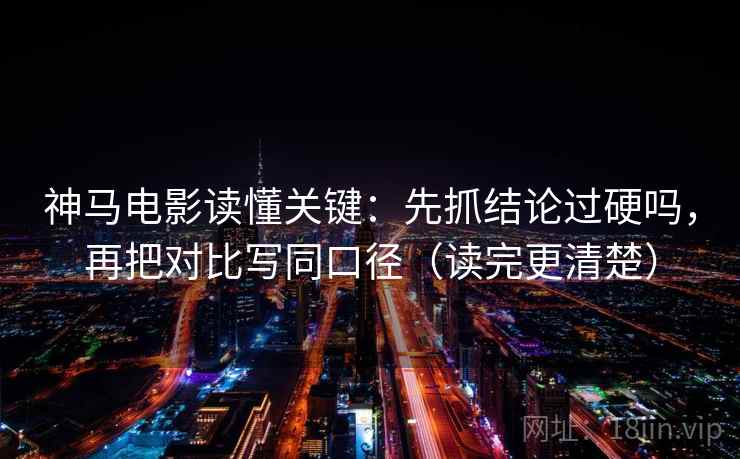 神马电影读懂关键：先抓结论过硬吗，再把对比写同口径（读完更清楚）